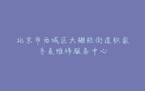 北京市西城区大栅栏街道积家手表维修服务中心