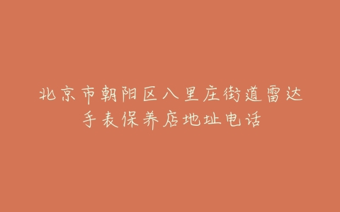 北京市朝阳区八里庄街道雷达手表保养店地址电话