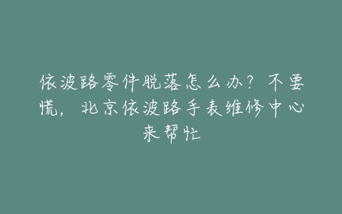 依波路零件脱落怎么办？不要慌，北京依波路手表维修中心来帮忙