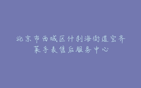 北京市西城区什刹海街道宝齐莱手表售后服务中心