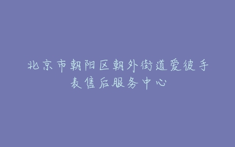 北京市朝阳区朝外街道爱彼手表售后服务中心