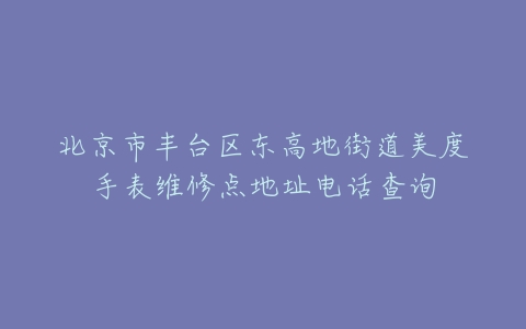 北京市丰台区东高地街道美度手表维修点地址电话查询