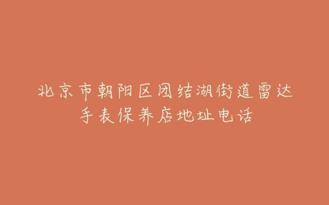 北京市朝阳区团结湖街道雷达手表保养店地址电话