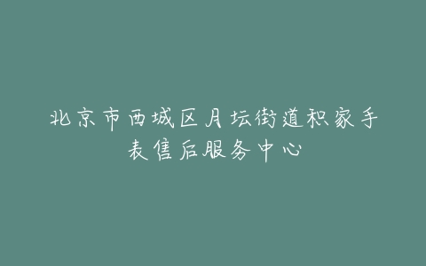 北京市西城区月坛街道积家手表售后服务中心