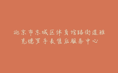 北京市东城区体育馆路街道雅克德罗手表售后服务中心