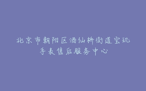 北京市朝阳区酒仙桥街道宝玑手表售后服务中心
