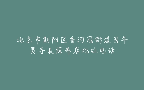 北京市朝阳区香河园街道百年灵手表保养店地址电话