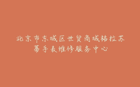 北京市东城区世贸商城格拉苏蒂手表维修服务中心
