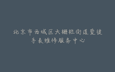 北京市西城区大栅栏街道爱彼手表维修服务中心