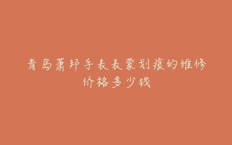 青岛萧邦手表表蒙划痕的维修价格多少钱