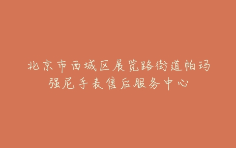 北京市西城区展览路街道帕玛强尼手表售后服务中心