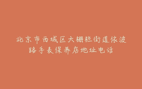 北京市西城区大栅栏街道依波路手表保养店地址电话