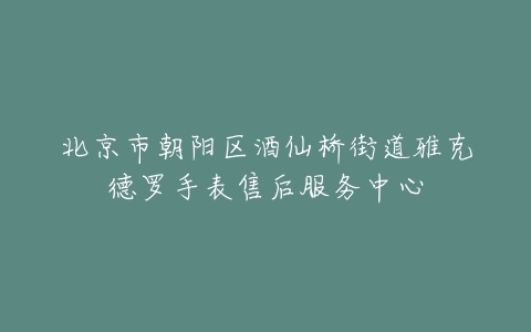 北京市朝阳区酒仙桥街道雅克德罗手表售后服务中心