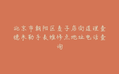 北京市朝阳区麦子店街道理查德米勒手表维修点地址电话查询