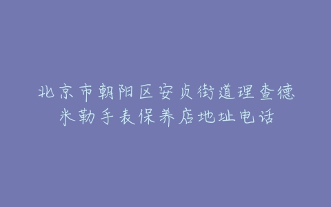 北京市朝阳区安贞街道理查德米勒手表保养店地址电话