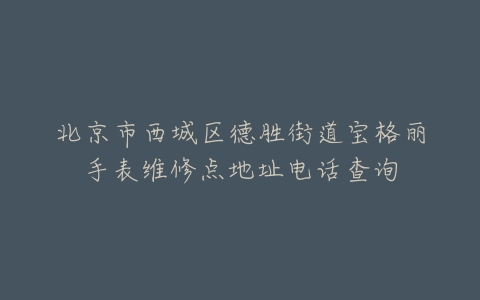 北京市西城区德胜街道宝格丽手表维修点地址电话查询
