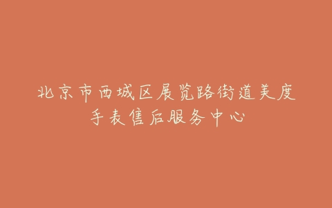 北京市西城区展览路街道美度手表售后服务中心
