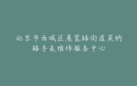 北京市西城区展览路街道英纳格手表维修服务中心
