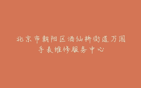 北京市朝阳区酒仙桥街道万国手表维修服务中心