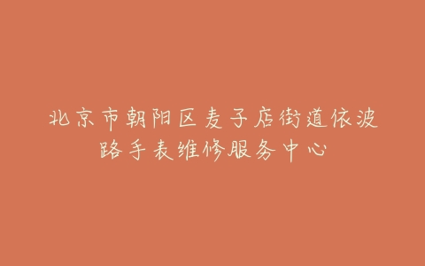 北京市朝阳区麦子店街道依波路手表维修服务中心