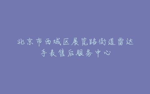 北京市西城区展览路街道雷达手表售后服务中心