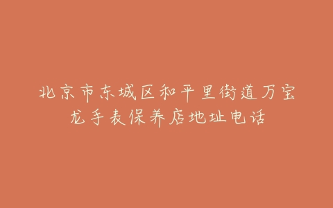 北京市东城区和平里街道万宝龙手表保养店地址电话