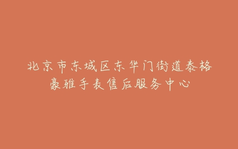北京市东城区东华门街道泰格豪雅手表售后服务中心