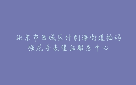 北京市西城区什刹海街道帕玛强尼手表售后服务中心