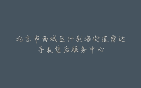 北京市西城区什刹海街道雷达手表售后服务中心