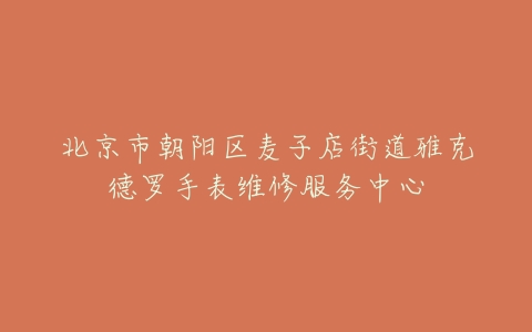 北京市朝阳区麦子店街道雅克德罗手表维修服务中心