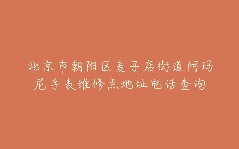 北京市朝阳区麦子店街道阿玛尼手表维修点地址电话查询