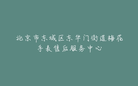 北京市东城区东华门街道梅花手表售后服务中心