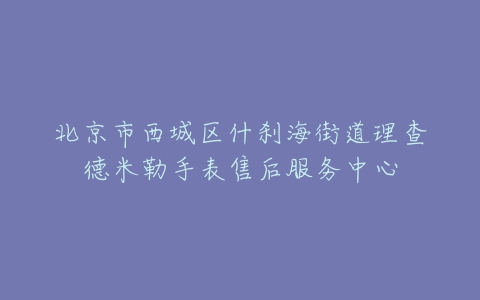 北京市西城区什刹海街道理查德米勒手表售后服务中心