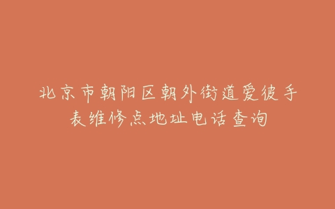 北京市朝阳区朝外街道爱彼手表维修点地址电话查询