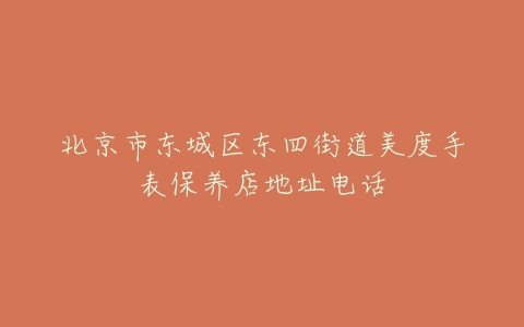 北京市东城区东四街道美度手表保养店地址电话