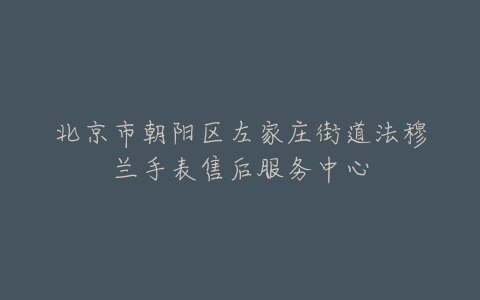 北京市朝阳区左家庄街道法穆兰手表售后服务中心