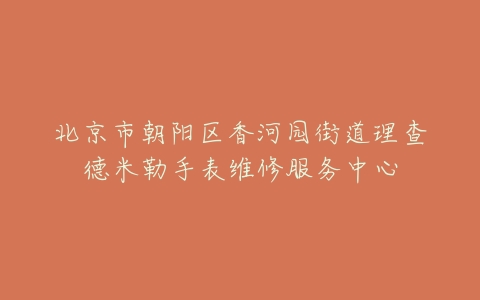 北京市朝阳区香河园街道理查德米勒手表维修服务中心
