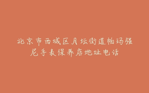 北京市西城区月坛街道帕玛强尼手表保养店地址电话