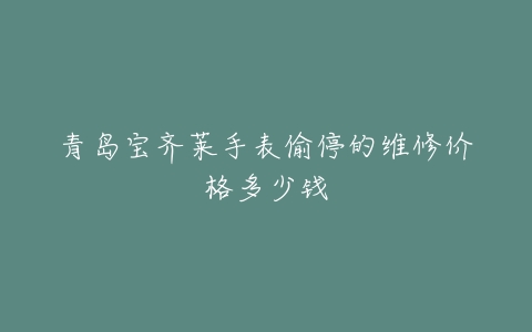 青岛宝齐莱手表偷停的维修价格多少钱