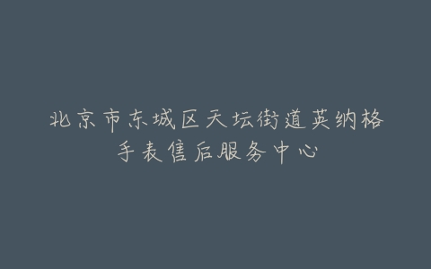 北京市东城区天坛街道英纳格手表售后服务中心