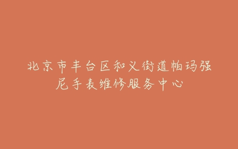北京市丰台区和义街道帕玛强尼手表维修服务中心