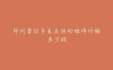 郑州雷达手表走快的维修价格多少钱