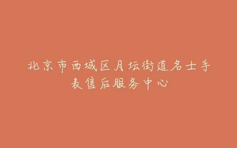 北京市西城区月坛街道名士手表售后服务中心
