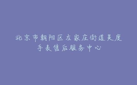 北京市朝阳区左家庄街道美度手表售后服务中心