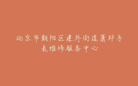 北京市朝阳区建外街道萧邦手表维修服务中心