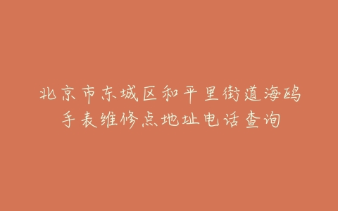 北京市东城区和平里街道海鸥手表维修点地址电话查询