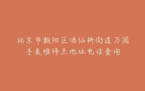北京市朝阳区酒仙桥街道万国手表维修点地址电话查询