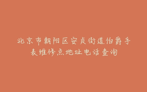 北京市朝阳区安贞街道伯爵手表维修点地址电话查询