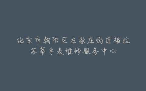 北京市朝阳区左家庄街道格拉苏蒂手表维修服务中心