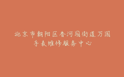 北京市朝阳区香河园街道万国手表维修服务中心